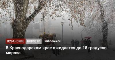 В Краснодарском крае ожидается до 18 градусов мороза