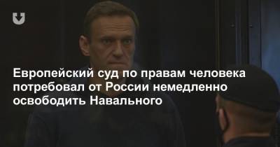 Европейский суд по правам человека потребовал от России немедленно освободить Навального