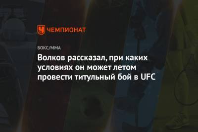 Волков рассказал, при каких условиях он может летом провести титульный бой в UFC