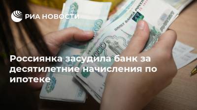 Россиянка засудила банк за десятилетние начисления по ипотеке