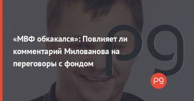 «МВФ обкакался»: Повлияет ли комментарий Милованова на переговоры с фондом