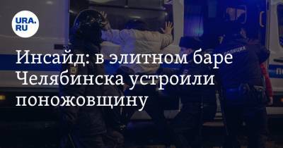 Инсайд: в элитном баре Челябинска устроили поножовщину