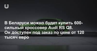 В Беларуси доступна для заказа самая мощная модель Audi — кроссовер RS Q8. Цена — от 120 тысяч евро