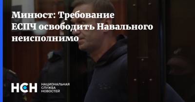 Минюст: Требование ЕСПЧ освободить Навального неисполнимо