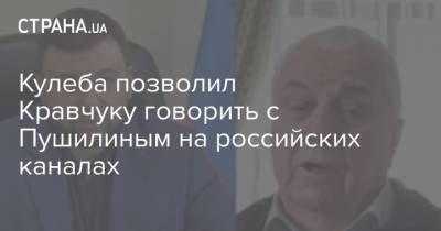 Кулеба позволил Кравчуку говорить с Пушилиным на российских каналах