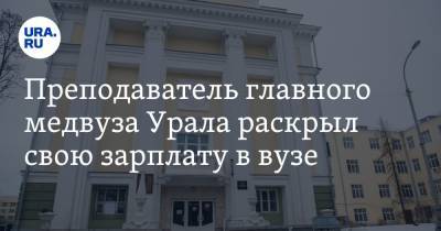 Преподаватель главного медвуза Урала раскрыл свою зарплату в вузе. «Многие профессора уволились»