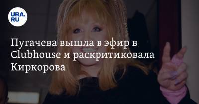 Пугачева вышла в эфир в Clubhouse и раскритиковала Киркорова