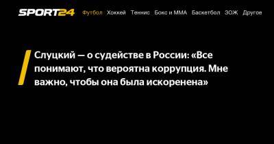 Слуцкий - о судействе в России: «Все понимают, что вероятна коррупция. Мне важно, чтобы она была искоренена»