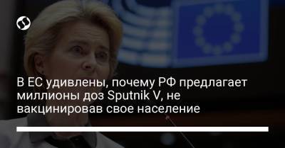 В ЕС удивлены, почему РФ предлагает миллионы доз Sputnik V, не вакцинировав свое население