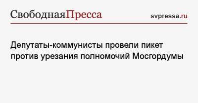 Депутаты-коммунисты провели пикет против урезания полномочий Мосгордумы