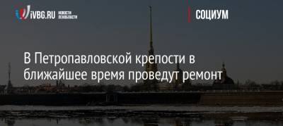 В Петропавловской крепости в ближайшее время проведут ремонт