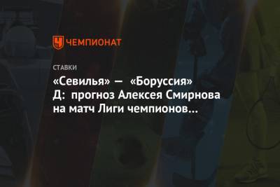«Севилья» — «Боруссия» Д: прогноз Алексея Смирнова на матч Лиги чемпионов в Испании