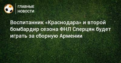 Воспитанник «Краснодара» и второй бомбардир сезона ФНЛ Сперцян будет играть за сборную Армении