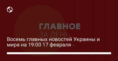 Восемь главных новостей Украины и мира на 19:00 17 февраля