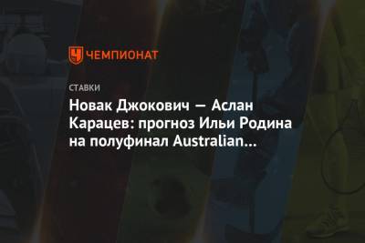 Новак Джокович — Аслан Карацев: прогноз Ильи Родина на полуфинал Australian Open-2021