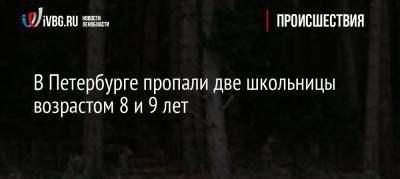 В Петербурге пропали две школьницы возрастом 8 и 9 лет