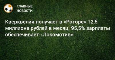 Кверквелия получает в «Роторе» 12,5 миллиона рублей в месяц. 95,5% зарплаты обеспечивает «Локомотив»
