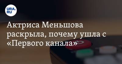 Актриса Меньшова раскрыла, почему ушла с «Первого канала»