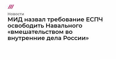 МИД назвал требование ЕСПЧ освободить Навального «вмешательством во внутренние дела России»