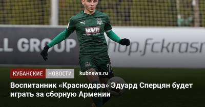 Воспитанник «Краснодара» Эдуард Сперцян будет играть за сборную Армении