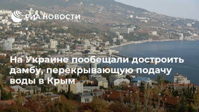 На Украине пообещали достроить дамбу, перекрывающую подачу воды в Крым