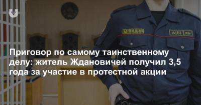 Приговор по самому таинственному делу: житель Ждановичей получил 3,5 года за участие в протестной акции