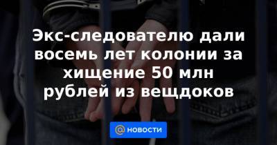 Экс-следователю дали восемь лет колонии за хищение 50 млн рублей из вещдоков