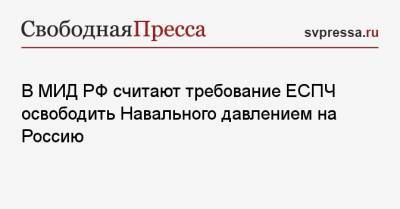 В МИД РФ считают требование ЕСПЧ освободить Навального давлением на Россию