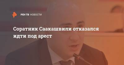Соратник Саакашвили отказался идти под арест