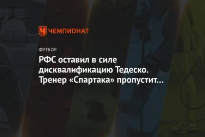 РФС оставил в силе дисквалификацию Тедеско. Тренер «Спартака» пропустит три матча