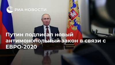 Путин подписал новый антимонопольный закон в связи с ЕВРО-2020