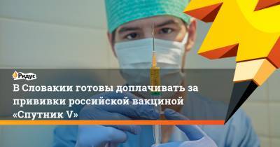 В Словакии готовы доплачивать за прививки российской вакциной «Спутник V»