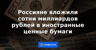 Россияне вложили сотни миллиардов рублей в иностранные ценные бумаги