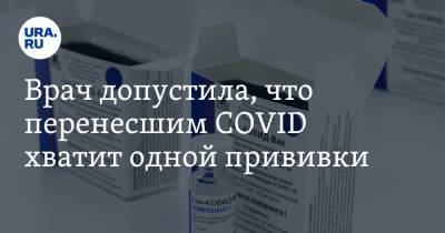 Врач допустила, что перенесшим COVID хватит одной прививки