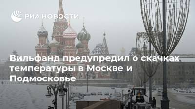 Вильфанд предупредил о скачках температуры в Москве и Подмосковье