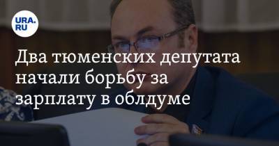 Два тюменских депутата начали борьбу за зарплату в облдуме. На кону сотни тысяч рублей