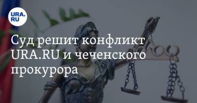 Суд решит конфликт URA.RU и чеченского прокурора