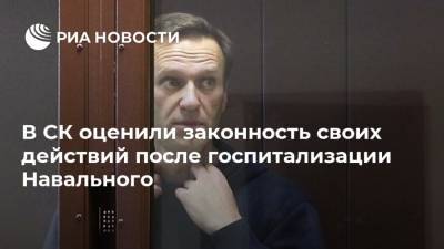 В СК оценили законность своих действий после госпитализации Навального