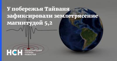 У побережья Тайваня зафиксировали землетрясение магнитудой 5,2 - nsn.fm - Тайвань