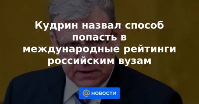 Кудрин назвал способ попасть в международные рейтинги российским вузам