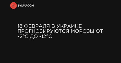 18 февраля в Украине прогнозируются морозы от -2°C до -12°C