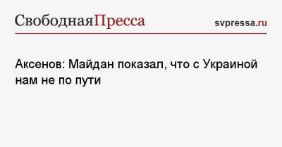 Аксенов: Майдан показал, что с Украиной нам не по пути