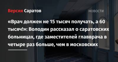 «Врач должен не 15 тысяч получать, а 60 тысяч!»: Володин рассказал о саратовских больницах, где заместителей главврача в четыре раз больше, чем в московских