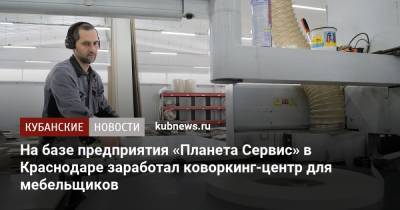 Евгений Первышов - На базе предприятия «Планета Сервис» в Краснодаре заработал коворкинг-центр для мебельщиков - kubnews.ru - Краснодар