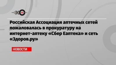 Российская Ассоциация аптечных сетей пожаловалась в прокуратуру на интернет-аптеку «Сбер Еаптека» и сеть «Здоров.ру»