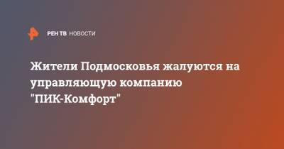 Жители Подмосковья жалуются на управляющую компанию "ПИК-Комфорт"