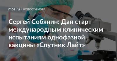 Сергей Собянин: Дан старт международным клиническим испытаниям однофазной вакцины «Спутник Лайт»