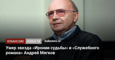 Умер звезда «Иронии судьбы» и «Служебного романа» Андрей Мягков