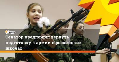 Сенатор предложил вернуть подготовку к армии в российских школах