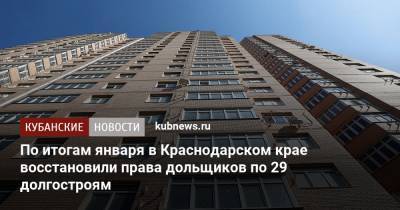 По итогам января в Краснодарском крае восстановили права дольщиков по 29 долгостроям - kubnews.ru - Краснодарский край - Краснодар - Новороссийск